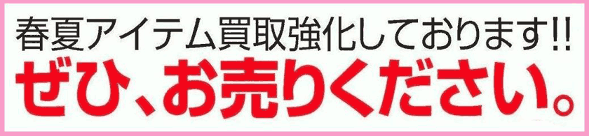 「春夏アイテム買取強化しております」